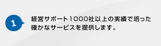 1.経営サポート1000社以上の実績で培った確かなサービスを提供します。