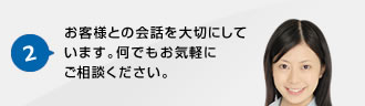 2.お客様との会話を大切にしています。何でもお気軽にご相談ください。