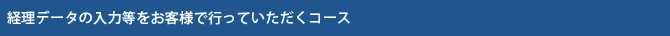 経理データの入力等をお客様で行っていただくコース