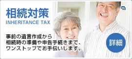 相続対策 事前の遺言作成から相続時の準備や申告手続きまで、ワンストップでお手伝いします。